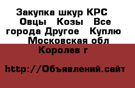 Закупка шкур КРС , Овцы , Козы - Все города Другое » Куплю   . Московская обл.,Королев г.